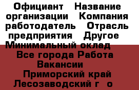 Официант › Название организации ­ Компания-работодатель › Отрасль предприятия ­ Другое › Минимальный оклад ­ 1 - Все города Работа » Вакансии   . Приморский край,Лесозаводский г. о. 